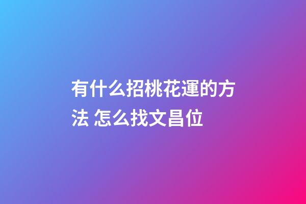 有什么招桃花運的方法 怎么找文昌位